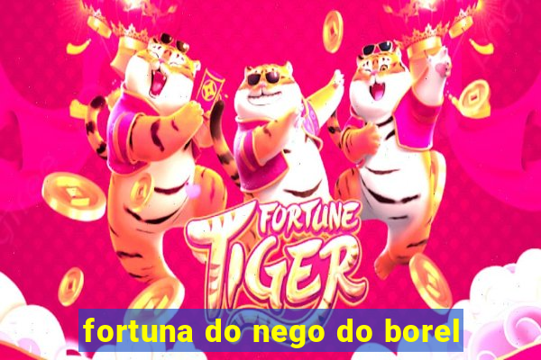 fortuna do nego do borel